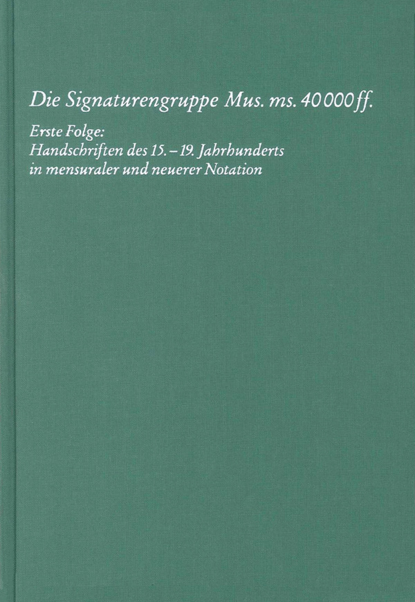 Die Signaturengruppe Mus. ms. 40.000 ff., erste Folge: Handschriften des 15.-19. Jahrhunderts in mensualer und neuerer Notation